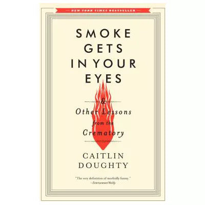 Smoke Gets in Your Eyes : And Other Lessons from the Crematory